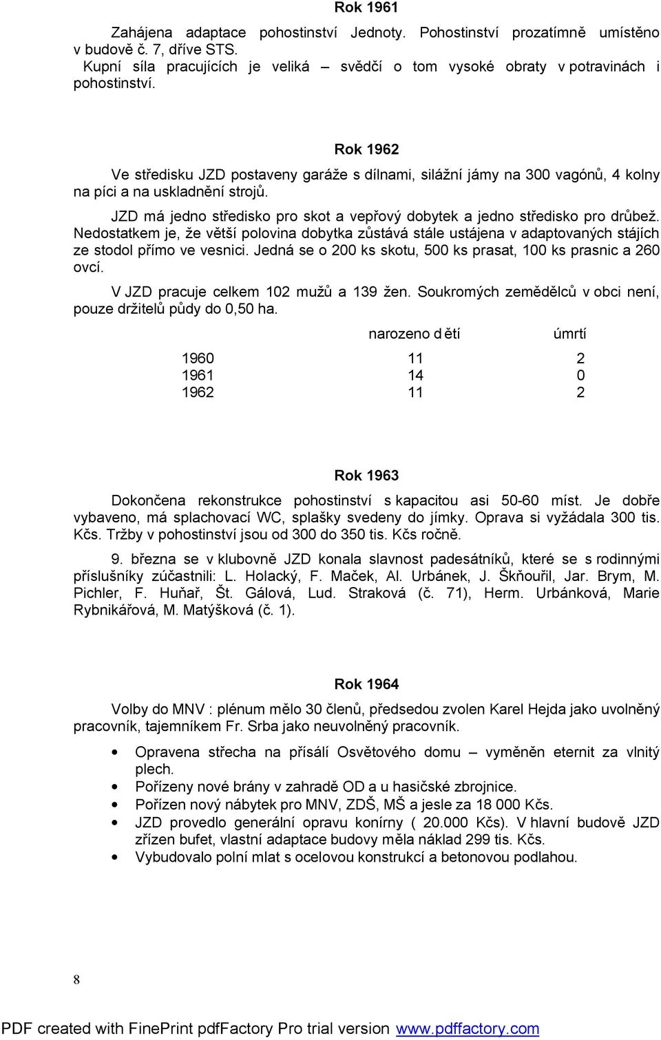 JZD má jedno středisko pro skot a vepřový dobytek a jedno středisko pro drůbež. Nedostatkem je, že větší polovina dobytka zůstává stále ustájena v adaptovaných stájích ze stodol přímo ve vesnici.