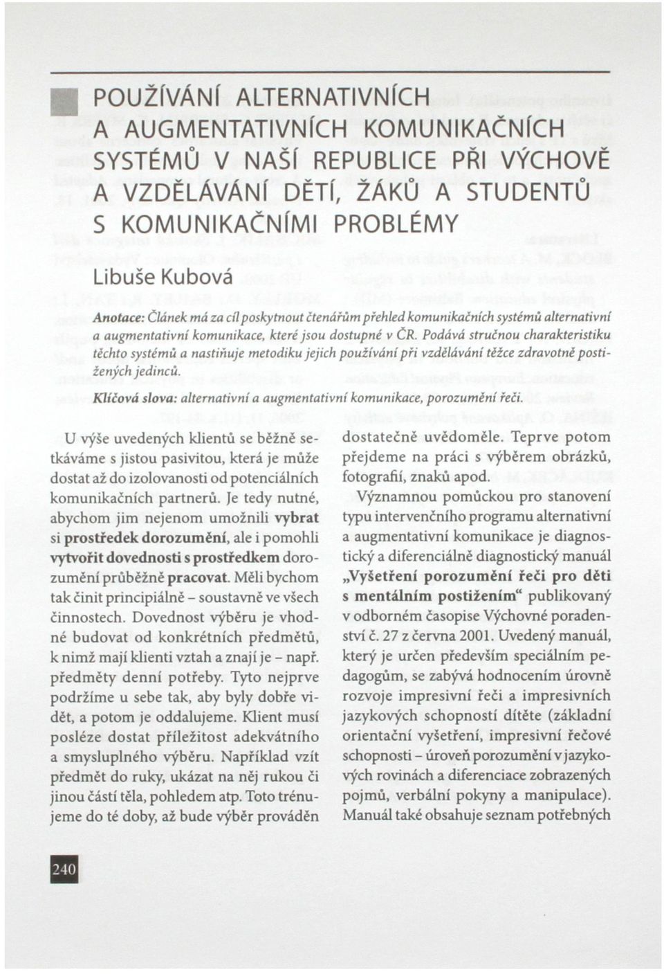 Podává stručnou charakteristiku těchto systémů a nastiňuje metodiku jejich používání při vzdělávání těžce zdravotně postižených jedinců.