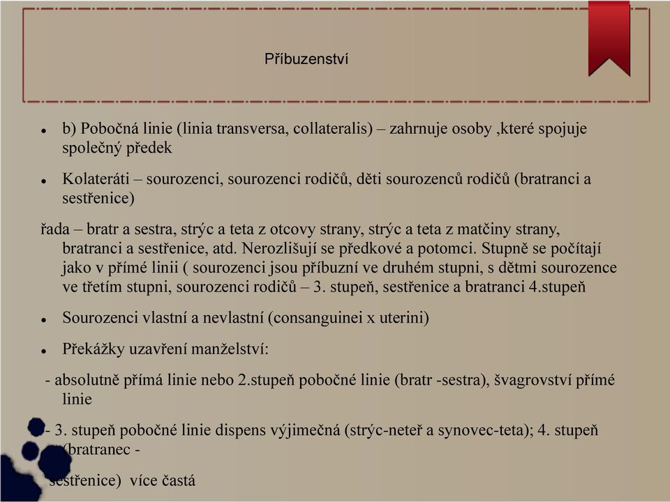 Stupně se počítají jako v přímé linii ( sourozenci jsou příbuzní ve druhém stupni, s dětmi sourozence ve třetím stupni, sourozenci rodičů 3. stupeň, sestřenice a bratranci 4.