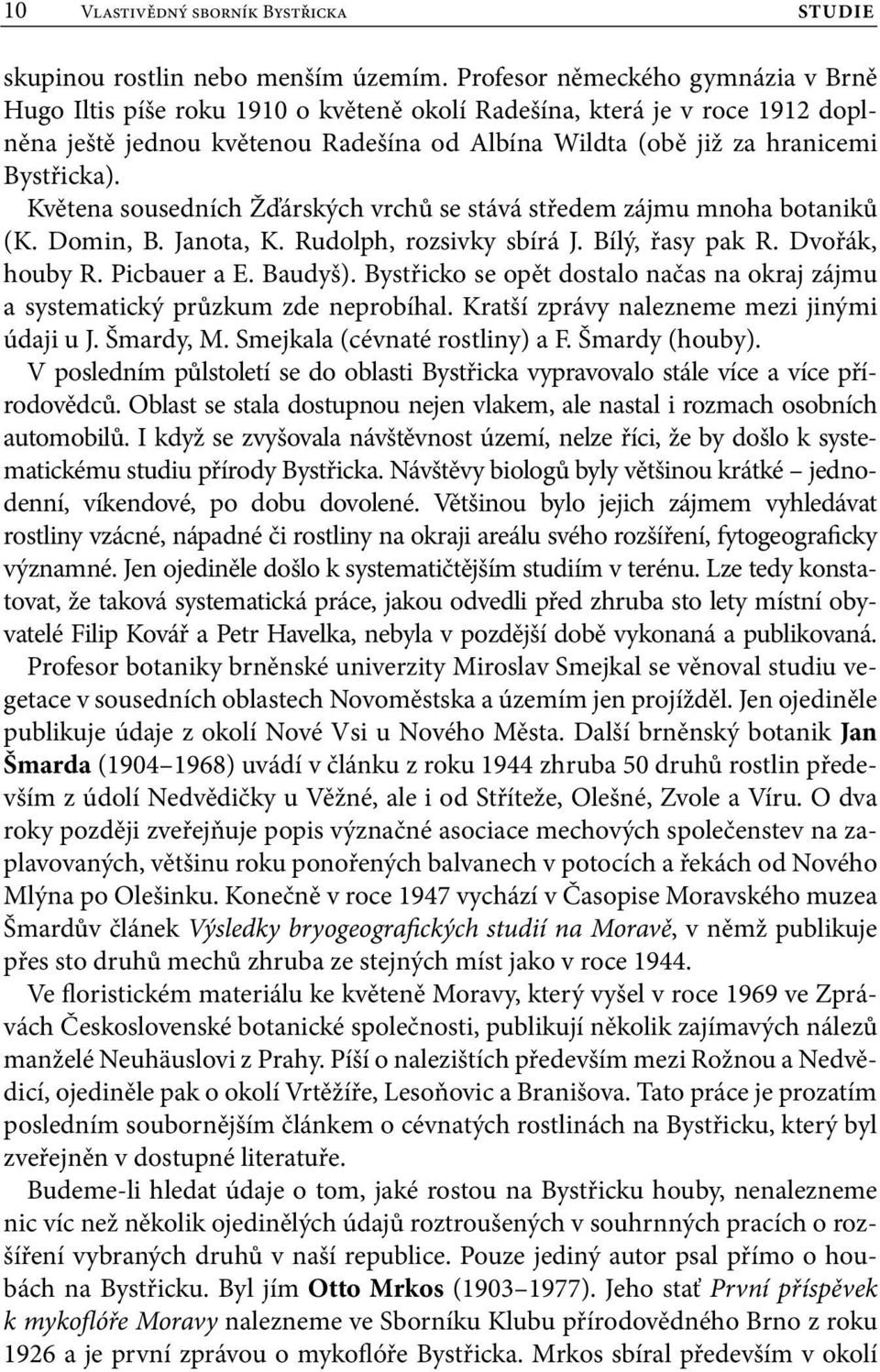 Květena sousedních Žďárských vrchů se stává středem zájmu mnoha botaniků (K. Domin, B. Janota, K. Rudolph, rozsivky sbírá J. Bílý, řasy pak R. Dvořák, houby R. Picbauer a E. Baudyš).