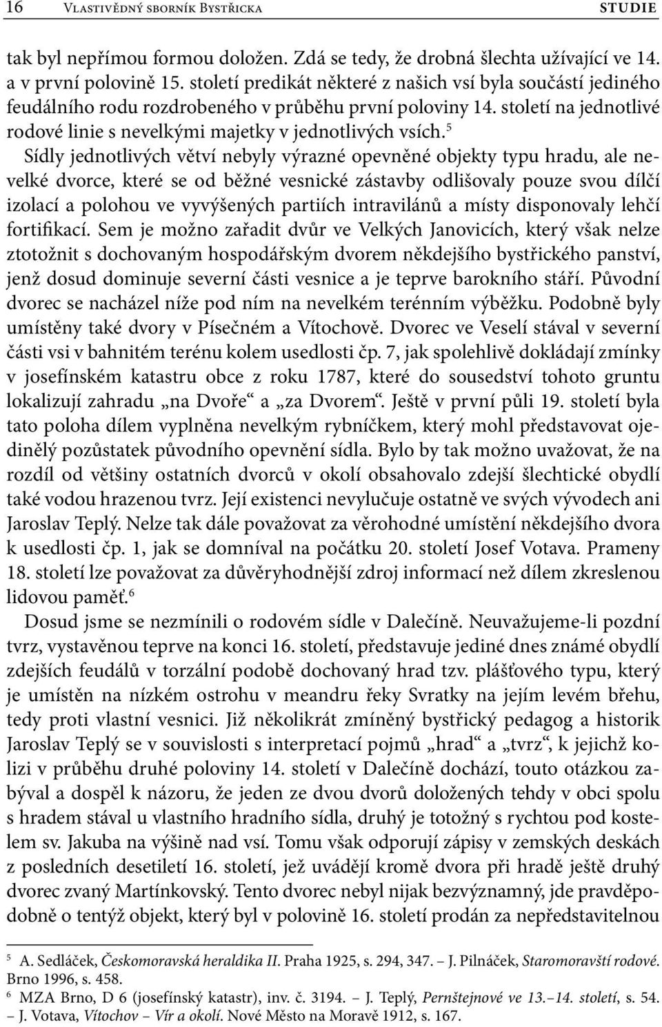 5 Sídly jednotlivých větví nebyly výrazné opevněné objekty typu hradu, ale nevelké dvorce, které se od běžné vesnické zástavby odlišovaly pouze svou dílčí izolací a polohou ve vyvýšených partiích