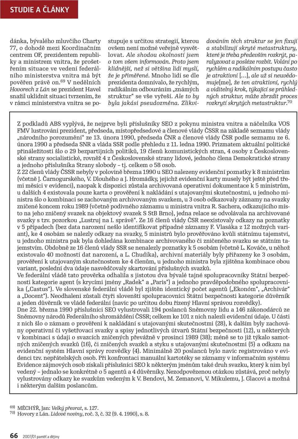 69 V nedělních Hovorech z Lán se prezident Havel snažil uklidnit situaci tvrzením, že v rámci ministerstva vnitra se postupuje s určitou strategií, kterou ovšem není možné veřejně vysvětlovat.