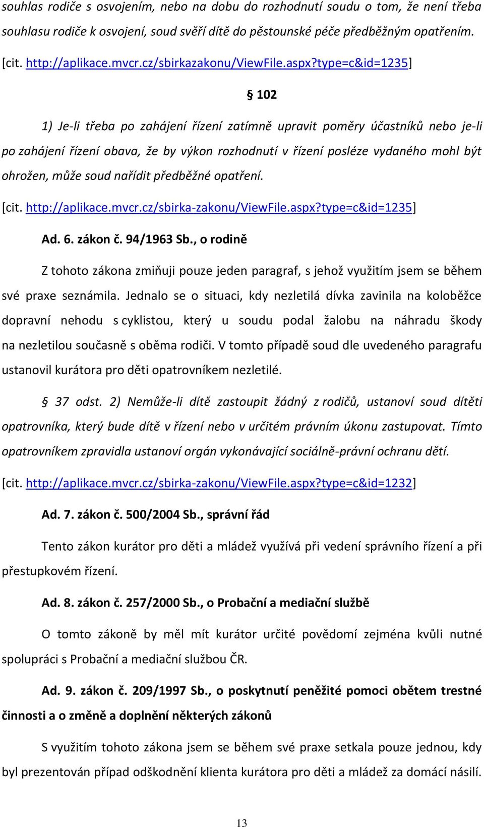 type=c&id=1235] 102 1) Je-li třeba po zahájení řízení zatímně upravit poměry účastníků nebo je-li po zahájení řízení obava, že by výkon rozhodnutí v řízení posléze vydaného mohl být ohrožen, může