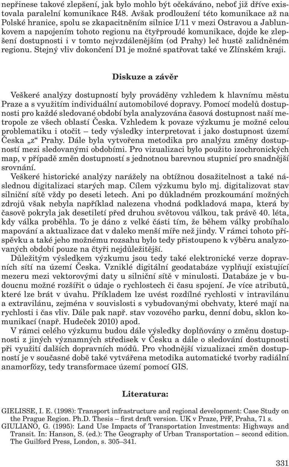 dostupnosti i v tomto nejvzdálenějším (od Prahy) leč hustě zalidněném regionu. Stejný vliv dokončení D1 je možné spatřovat také ve Zlínském kraji.