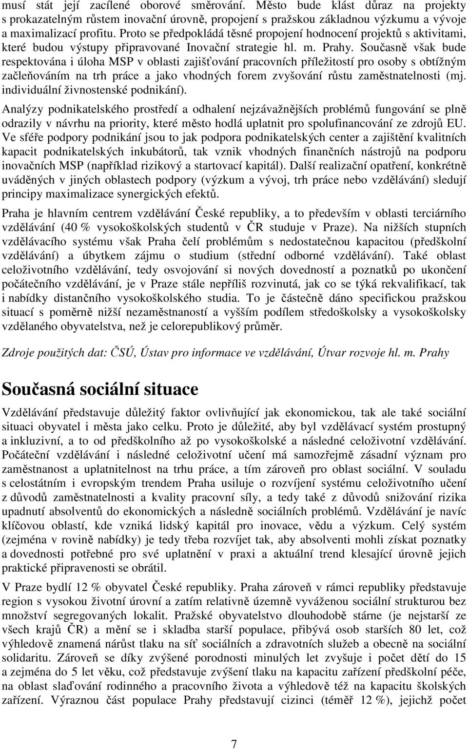 Současně však bude respektována i úloha MSP v oblasti zajišťování pracovních příležitostí pro osoby s obtížným začleňováním na trh práce a jako vhodných forem zvyšování růstu zaměstnatelnosti (mj.