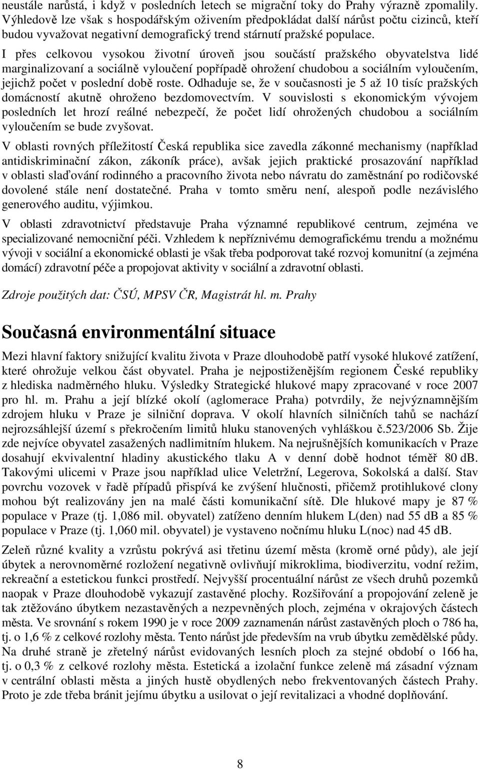 I přes celkovou vysokou životní úroveň jsou součástí pražského obyvatelstva lidé marginalizovaní a sociálně vyloučení popřípadě ohrožení chudobou a sociálním vyloučením, jejichž počet v poslední době