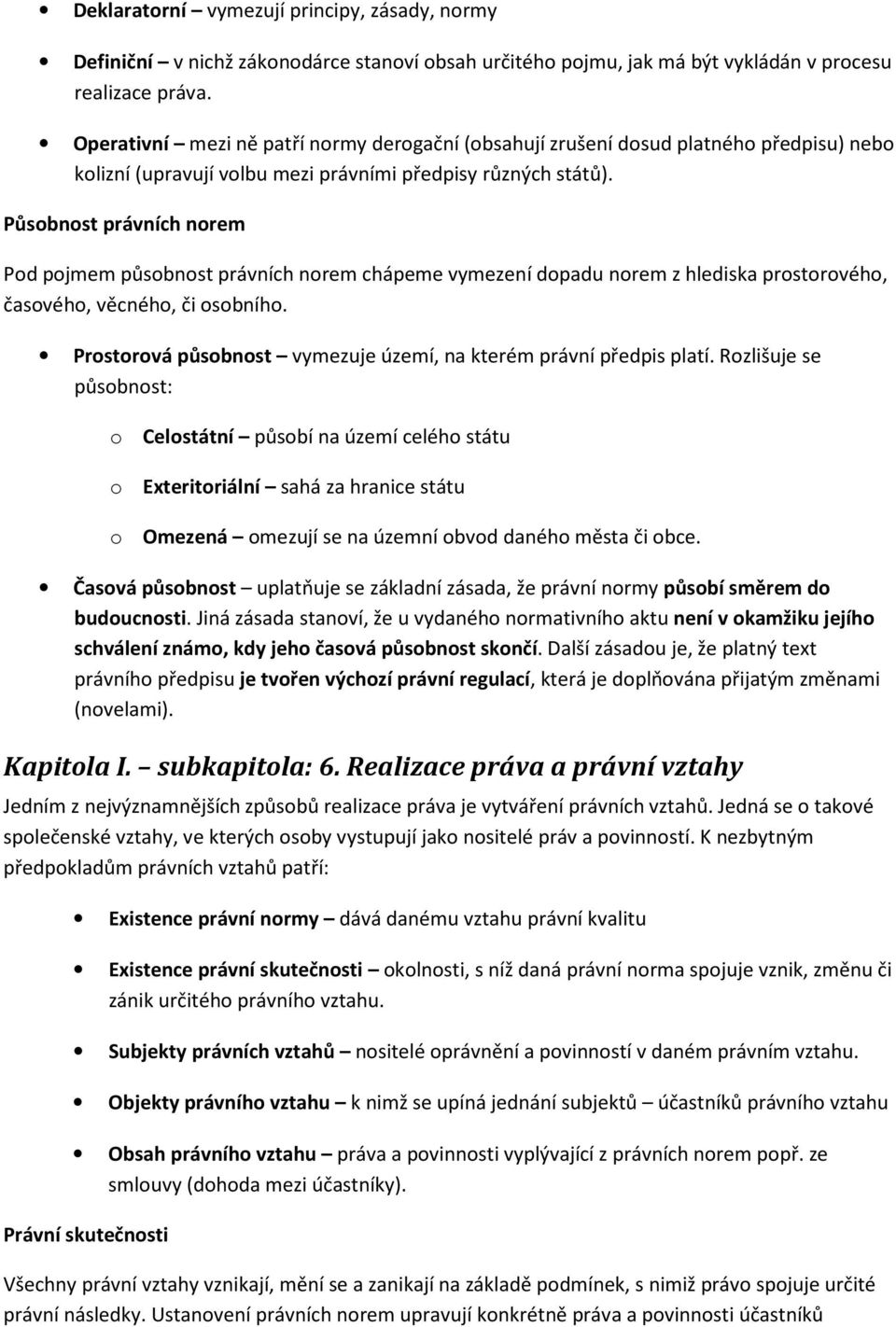 Působnost právních norem Pod pojmem působnost právních norem chápeme vymezení dopadu norem z hlediska prostorového, časového, věcného, či osobního.