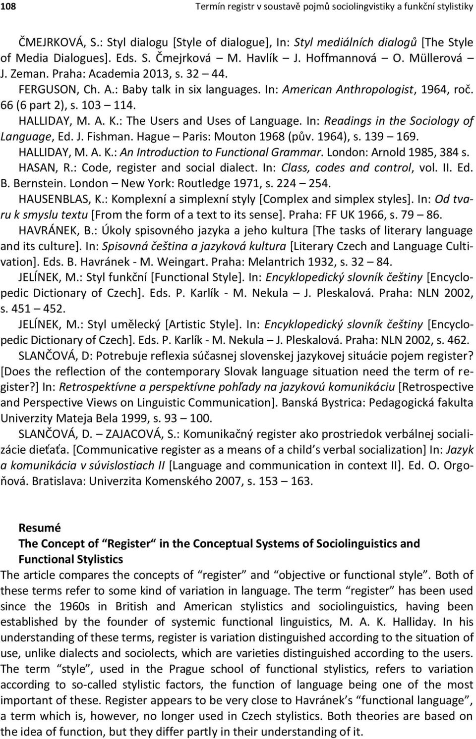 HALLIDAY, M. A. K.: The Users and Uses of Language. In: Readings in the Sociology of Language, Ed. J. Fishman. Hague Paris: Mouton 1968 (pův. 1964), s. 139 169. HALLIDAY, M. A. K.: An Introduction to Functional Grammar.