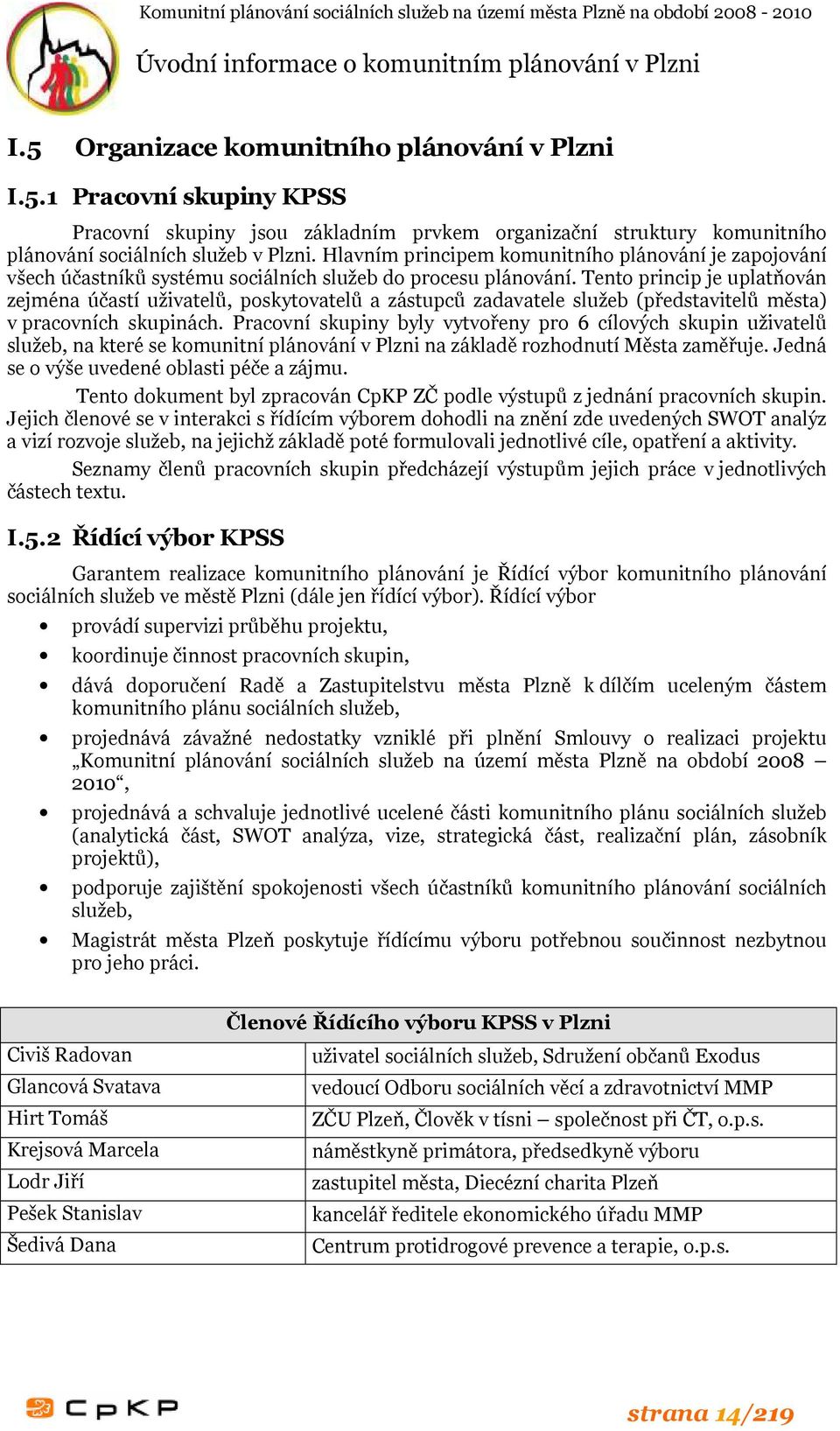 Tento princip je uplatňován zejména účastí uživatelů, poskytovatelů a zástupců zadavatele služeb (představitelů města) v pracovních skupinách.