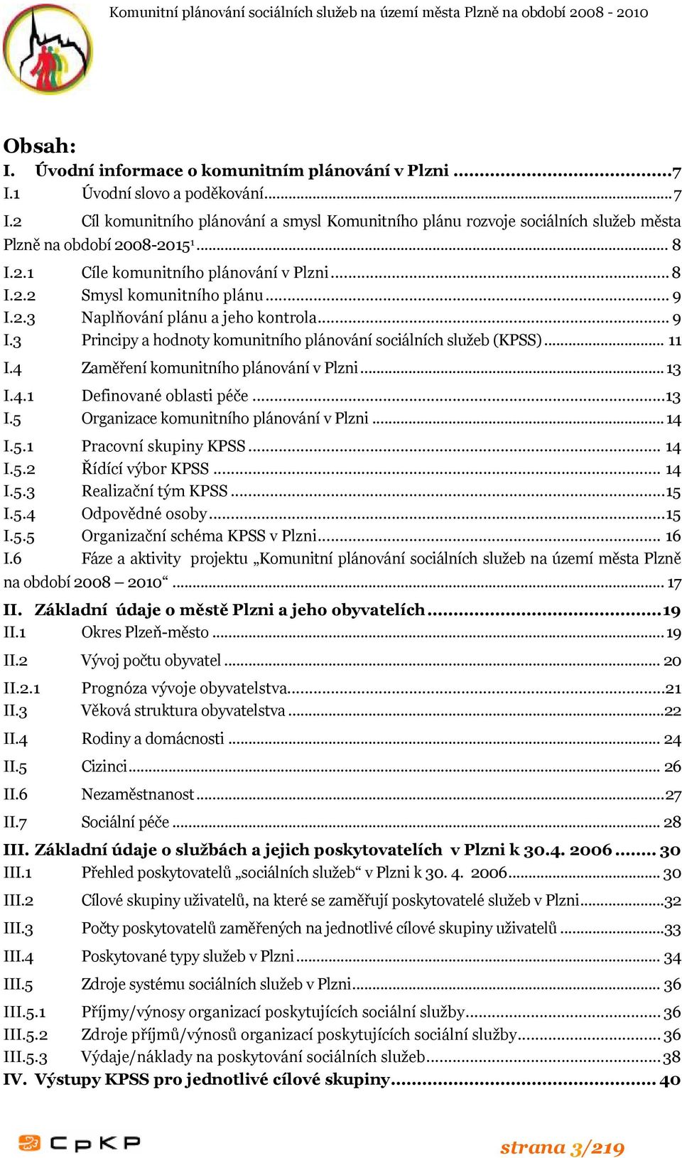 .. 11 I.4 Zaměření komunitního plánování v Plzni...13 I.4.1 Definované oblasti péče...13 I.5 Organizace komunitního plánování v Plzni...14 I.5.1 Pracovní skupiny KPSS... 14 I.5.2 Řídící výbor KPSS.