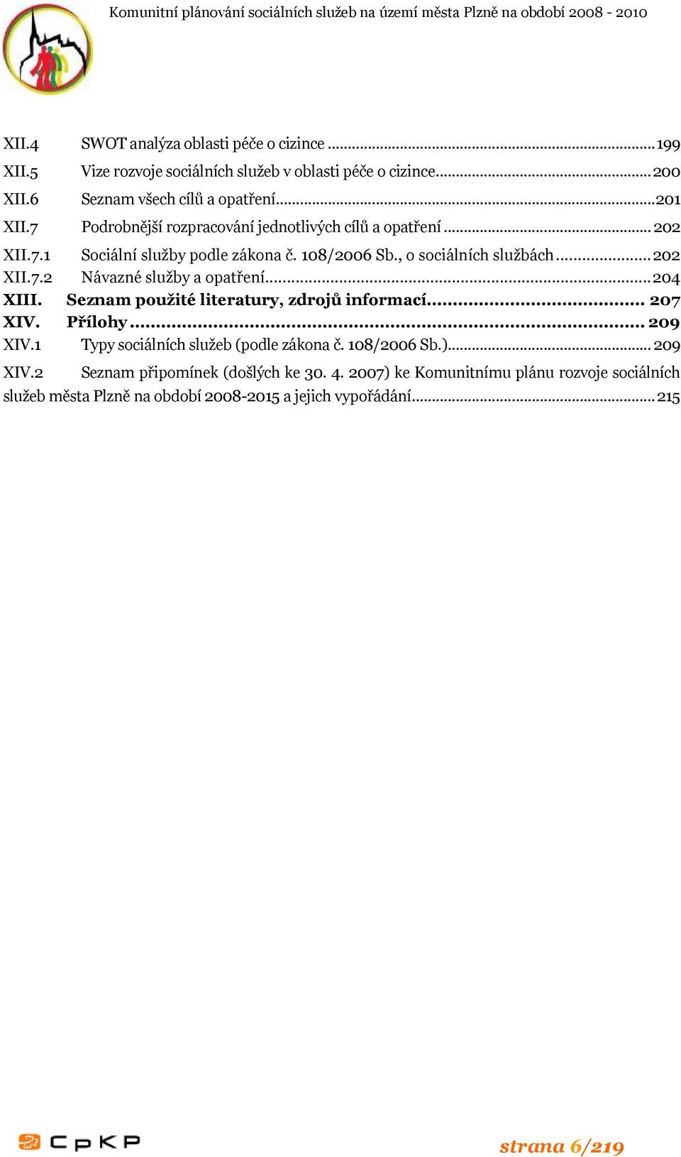 ..204 XIII. Seznam použité literatury, zdrojů informací... 207 XIV. Přílohy... 209 XIV.1 Typy sociálních služeb (podle zákona č. 108/2006 Sb.)... 209 XIV.2 Seznam připomínek (došlých ke 30.