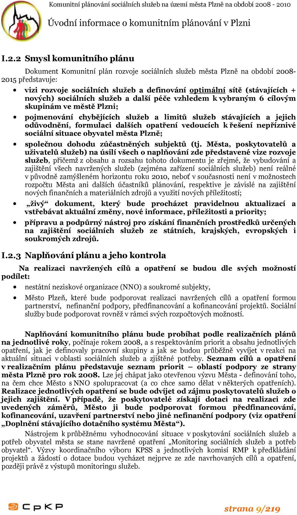 nových) sociálních služeb a další péče vzhledem k vybraným 6 cílovým skupinám ve městě Plzni; pojmenování chybějících služeb a limitů služeb stávajících a jejich odůvodnění, formulaci dalších