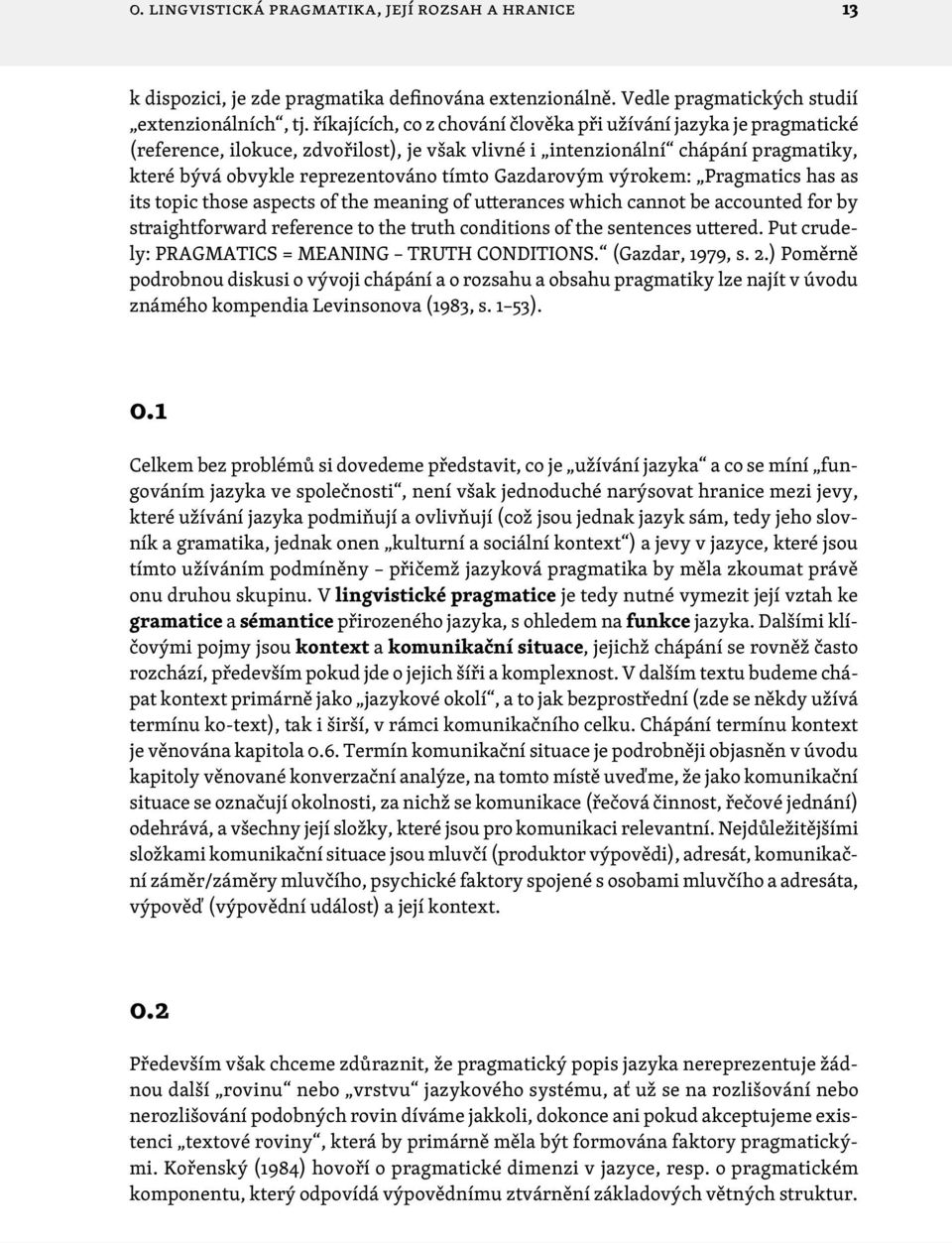 Gazdarovým výrokem: Pragmatics has as its topic those aspects of the meaning of utterances which cannot be accounted for by straightforward reference to the truth conditions of the sentences uttered.