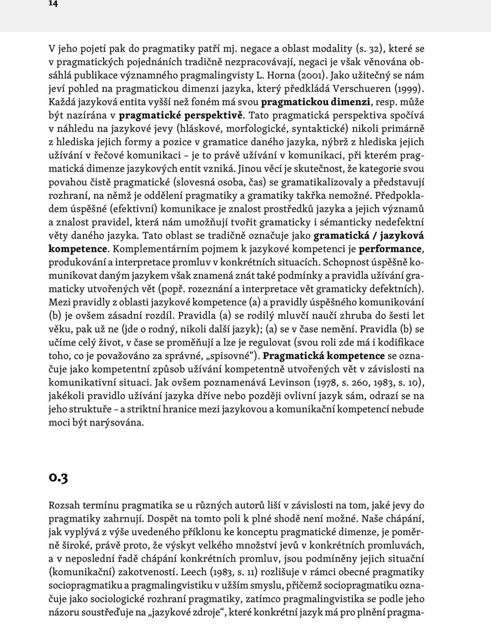 Jako užitečný se nám jeví pohled na pragmatickou dimenzi jazyka, který předkládá Verschueren (1999). Každá jazyková entita vyšší než foném má svou pragmatickou dimenzi, resp.