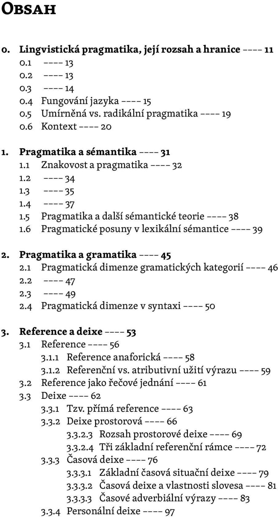 1 Pragmatická dimenze gramatických kategorií 46 2.2 47 2.3 49 2.4 Pragmatická dimenze v syntaxi 50 3. Reference a deixe 53 3.1 Reference 56 3.1.1 Reference anaforická 58 3.1.2 Referenční vs.