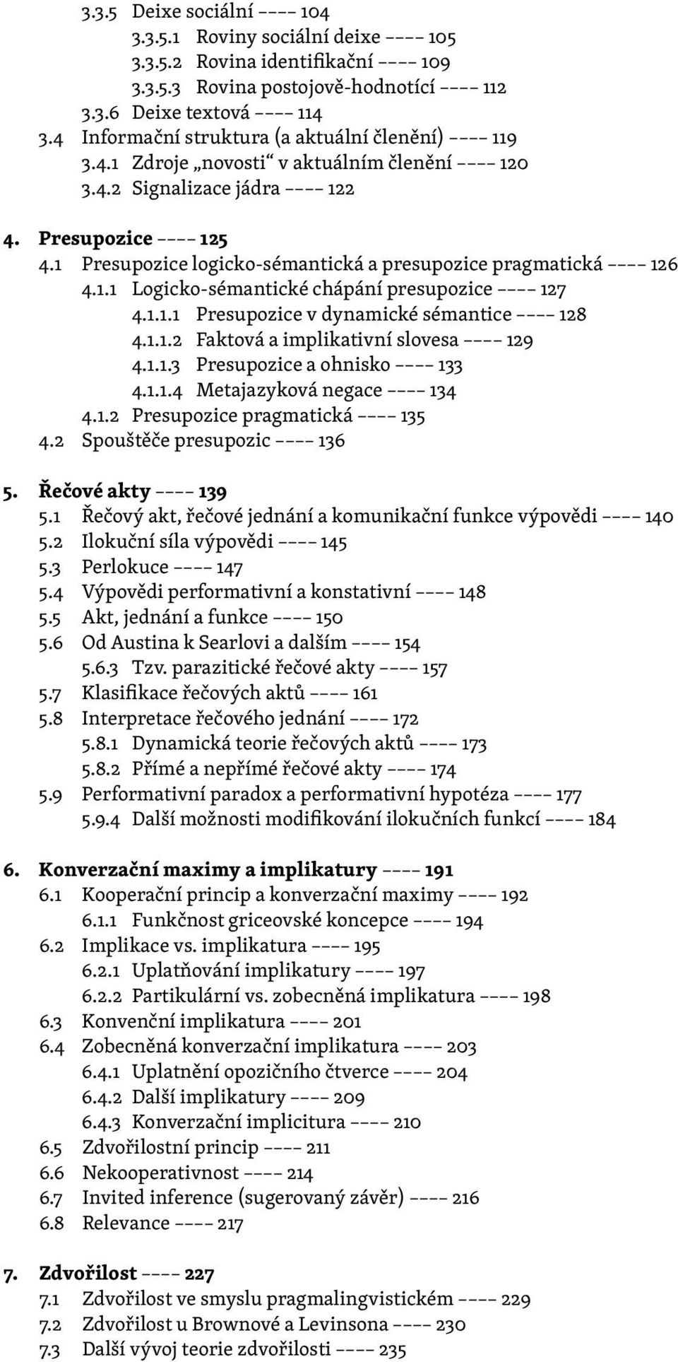 1 Presupozice logicko-sémantická a presupozice pragmatická 126 4.1.1 Logicko-sémantické chápání presupozice 127 4.1.1.1 Presupozice v dynamické sémantice 128 4.1.1.2 Faktová a implikativní slovesa 129 4.