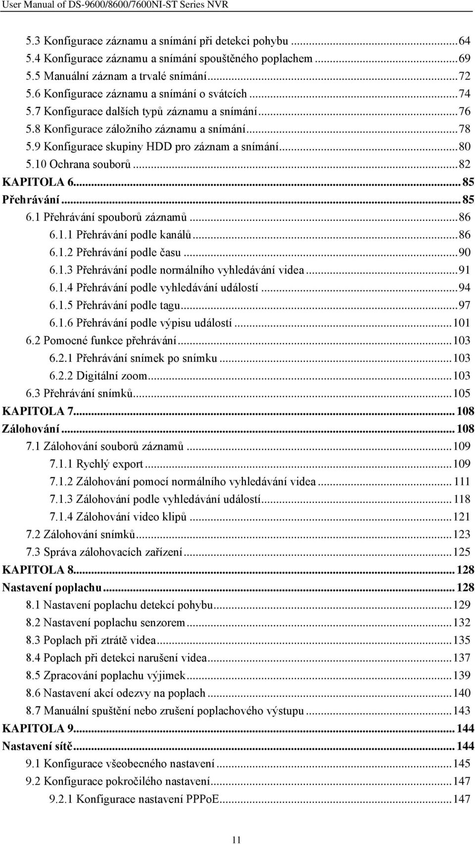 9 Konfigurace skupiny HDD pro záznam a snímání... 80 5.10 Ochrana souborů... 82 KAPITOLA 6... 85 Přehrávání... 85 6.1 Přehrávání spouborů záznamů... 86 6.1.1 Přehrávání podle kanálů... 86 6.1.2 Přehrávání podle času.