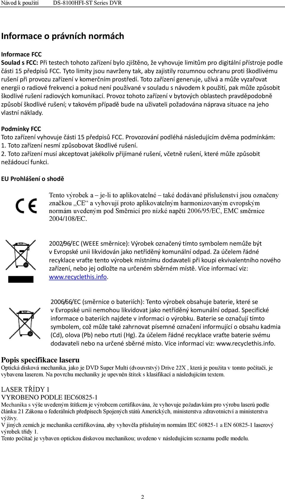 Toto zařízení generuje, užívá a může vyzařovat energii o radiové frekvenci a pokud není používané v souladu s návodem k použití, pak může způsobit škodlivé rušení radiových komunikací.