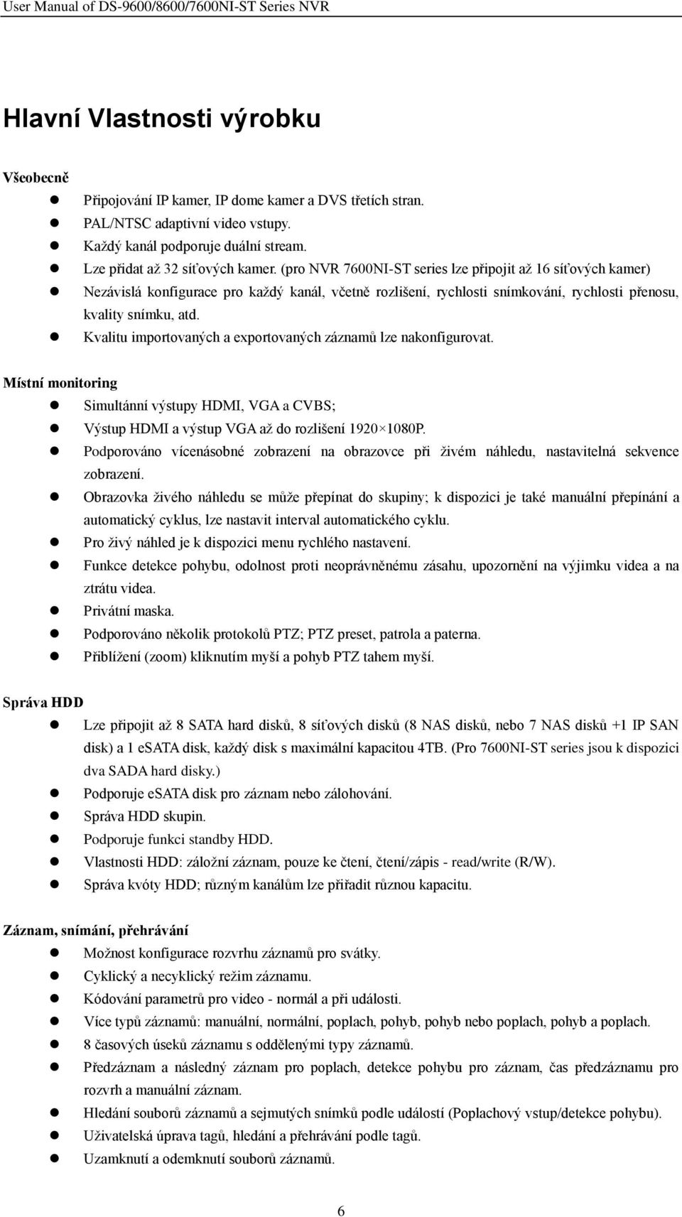 Kvalitu importovaných a exportovaných záznamů lze nakonfigurovat. Místní monitoring Simultánní výstupy HDMI, VGA a CVBS; Výstup HDMI a výstup VGA až do rozlišení 1920 1080P.