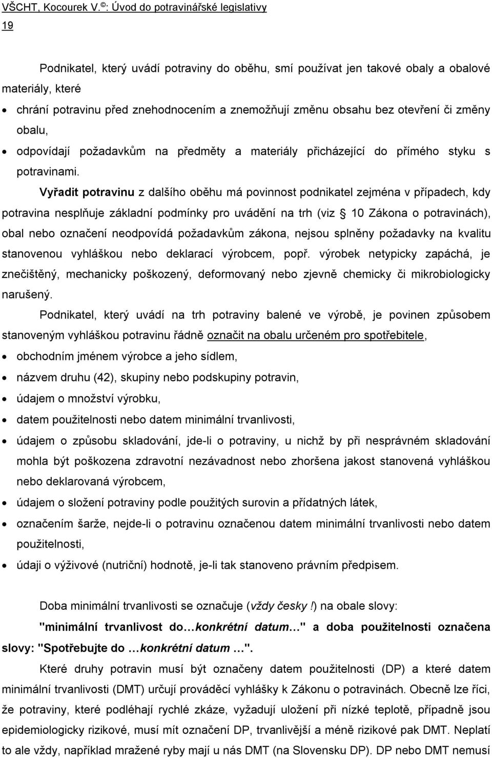 Vyřadit potravinu z dalšího oběhu má povinnost podnikatel zejména v případech, kdy potravina nesplňuje základní podmínky pro uvádění na trh (viz 10 Zákona o potravinách), obal nebo označení