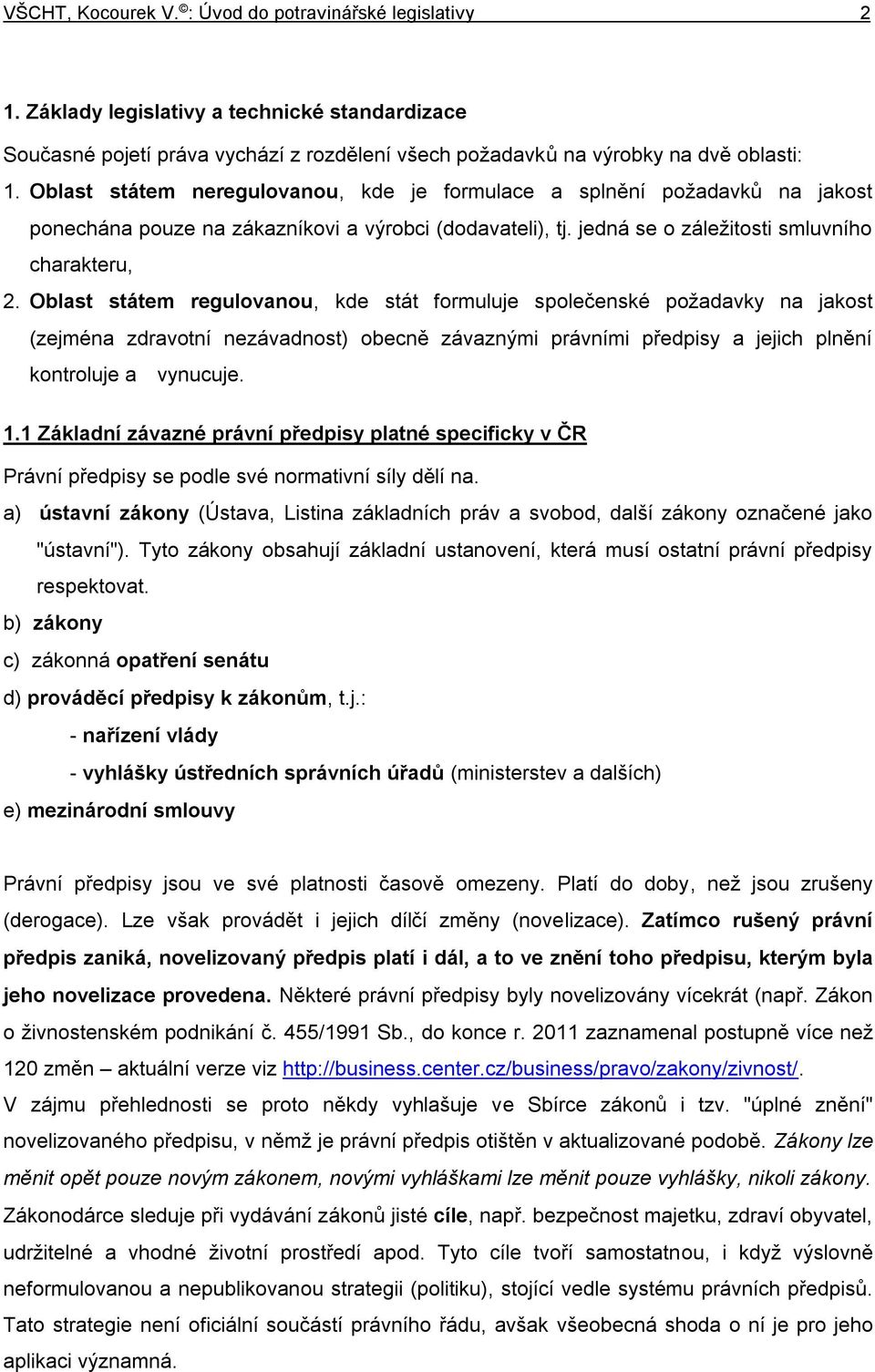 Oblast státem regulovanou, kde stát formuluje společenské požadavky na jakost (zejména zdravotní nezávadnost) obecně závaznými právními předpisy a jejich plnění kontroluje avynucuje. 1.