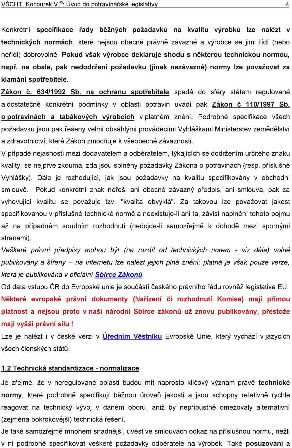 na ochranu spotřebitele spadá do sféry státem regulované a dostatečně konkrétní podmínky v oblasti potravin uvádí pak Zákon č 110/1997 Sb. o potravinách a tabákových výrobcích v platném znění.