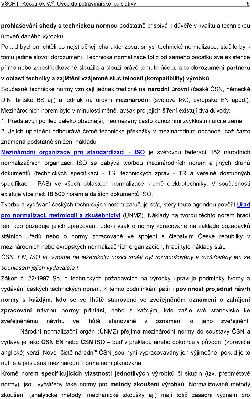 Technická normalizace totiž od samého počátku své existence přímo nebo zprostředkovaně sloužila a slouží právě tomuto účelu, a to dorozumění partnerů v oblasti techniky a zajištění vzájemné