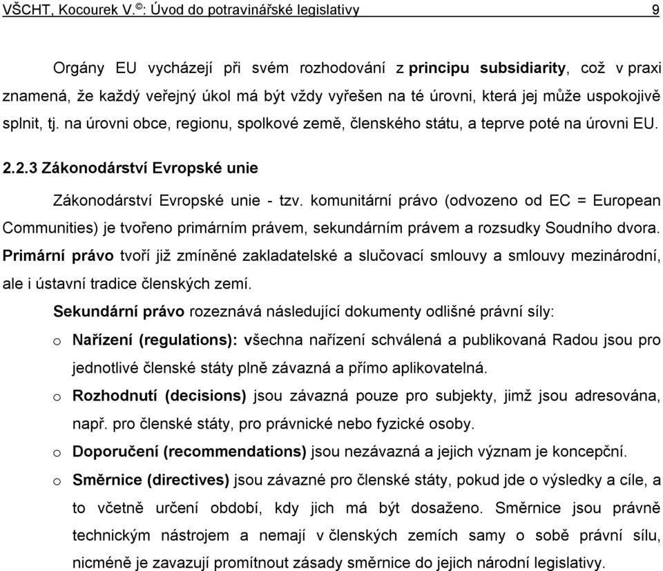 komunitární právo (odvozeno od EC = European Communities) je tvořeno primárním právem, sekundárním právem a rozsudky Soudního dvora.