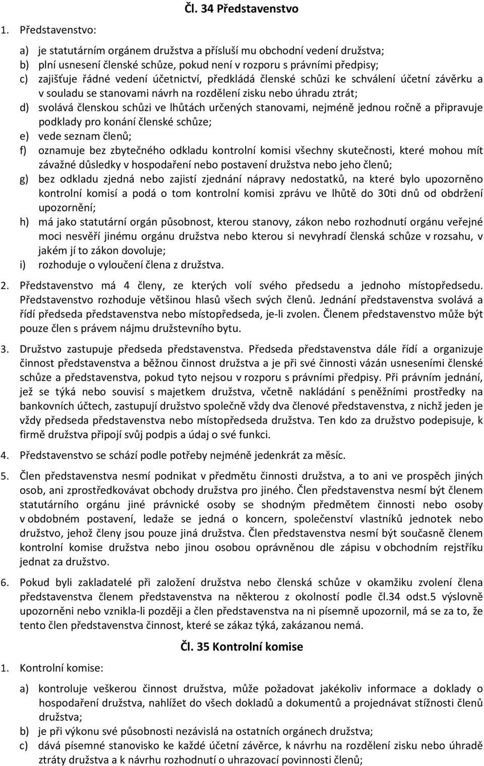 účetnictví, předkládá členské schůzi ke schválení účetní závěrku a v souladu se stanovami návrh na rozdělení zisku nebo úhradu ztrát; d) svolává členskou schůzi ve lhůtách určených stanovami, nejméně