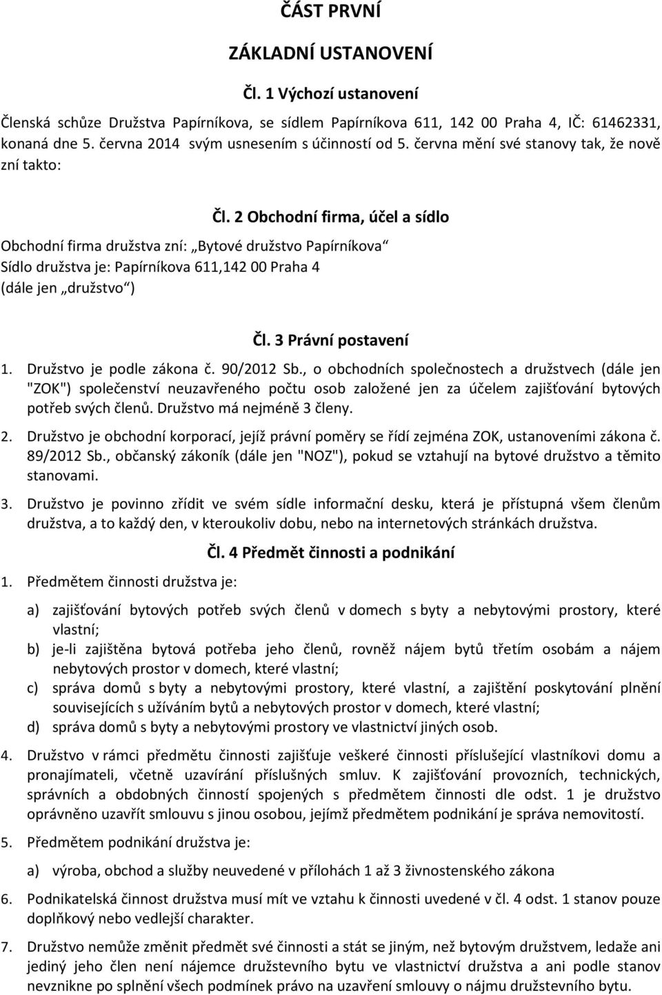 2 Obchodní firma, účel a sídlo Obchodní firma družstva zní: Bytové družstvo Papírníkova Sídlo družstva je: Papírníkova 611,142 00 Praha 4 (dále jen družstvo ) Čl. 3 Právní postavení 1.