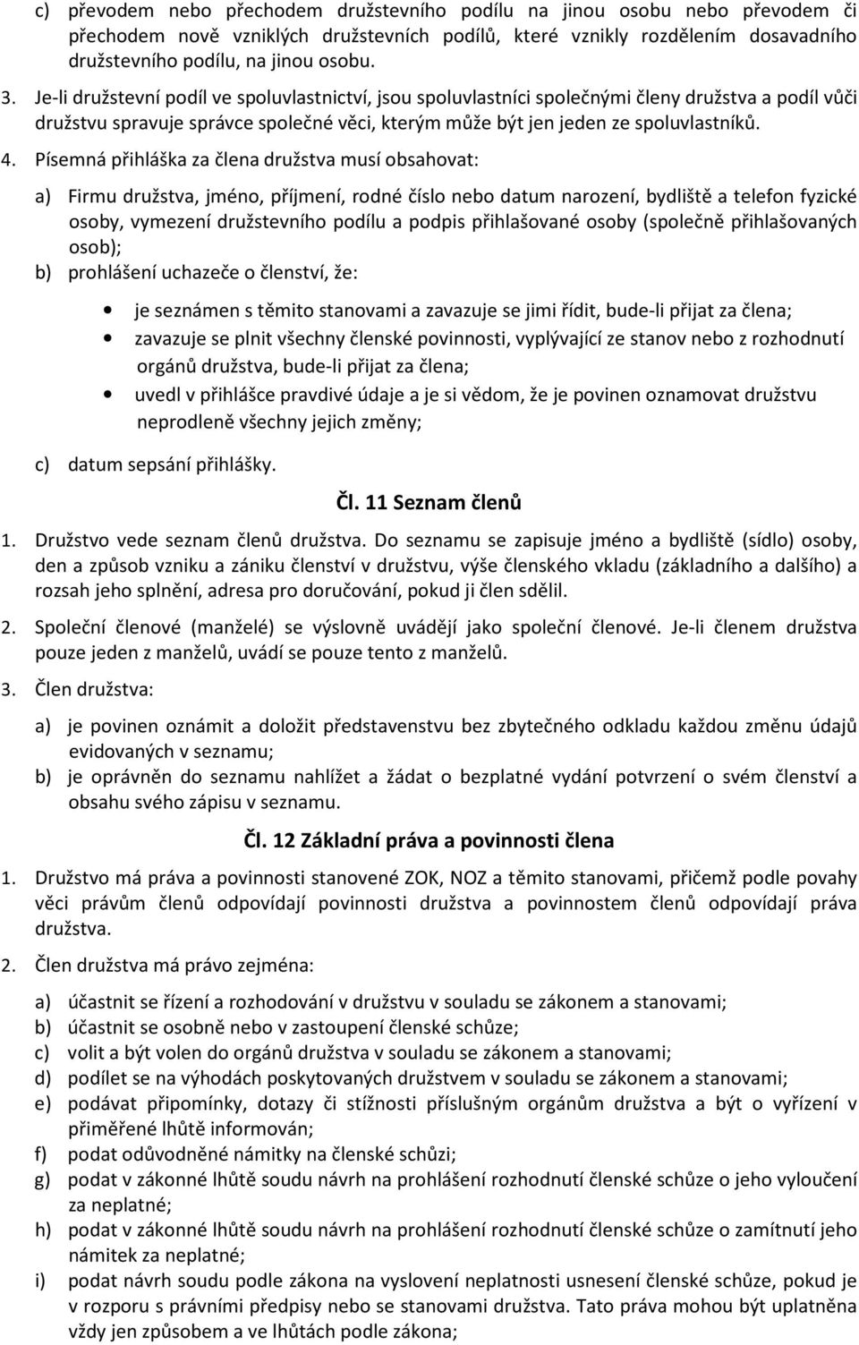 Písemná přihláška za člena družstva musí obsahovat: a) Firmu družstva, jméno, příjmení, rodné číslo nebo datum narození, bydliště a telefon fyzické osoby, vymezení družstevního podílu a podpis