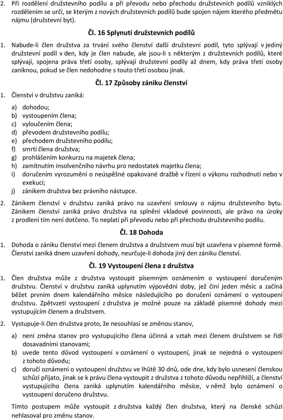 Nabude-li člen družstva za trvání svého členství další družstevní podíl, tyto splývají v jediný družstevní podíl v den, kdy je člen nabude, ale jsou-li s některým z družstevních podílů, které