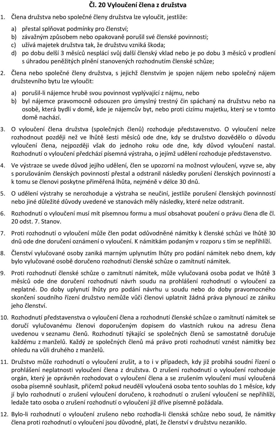 družstva tak, že družstvu vzniká škoda; d) po dobu delší 3 měsíců nesplácí svůj další členský vklad nebo je po dobu 3 měsíců v prodlení s úhradou peněžitých plnění stanovených rozhodnutím členské