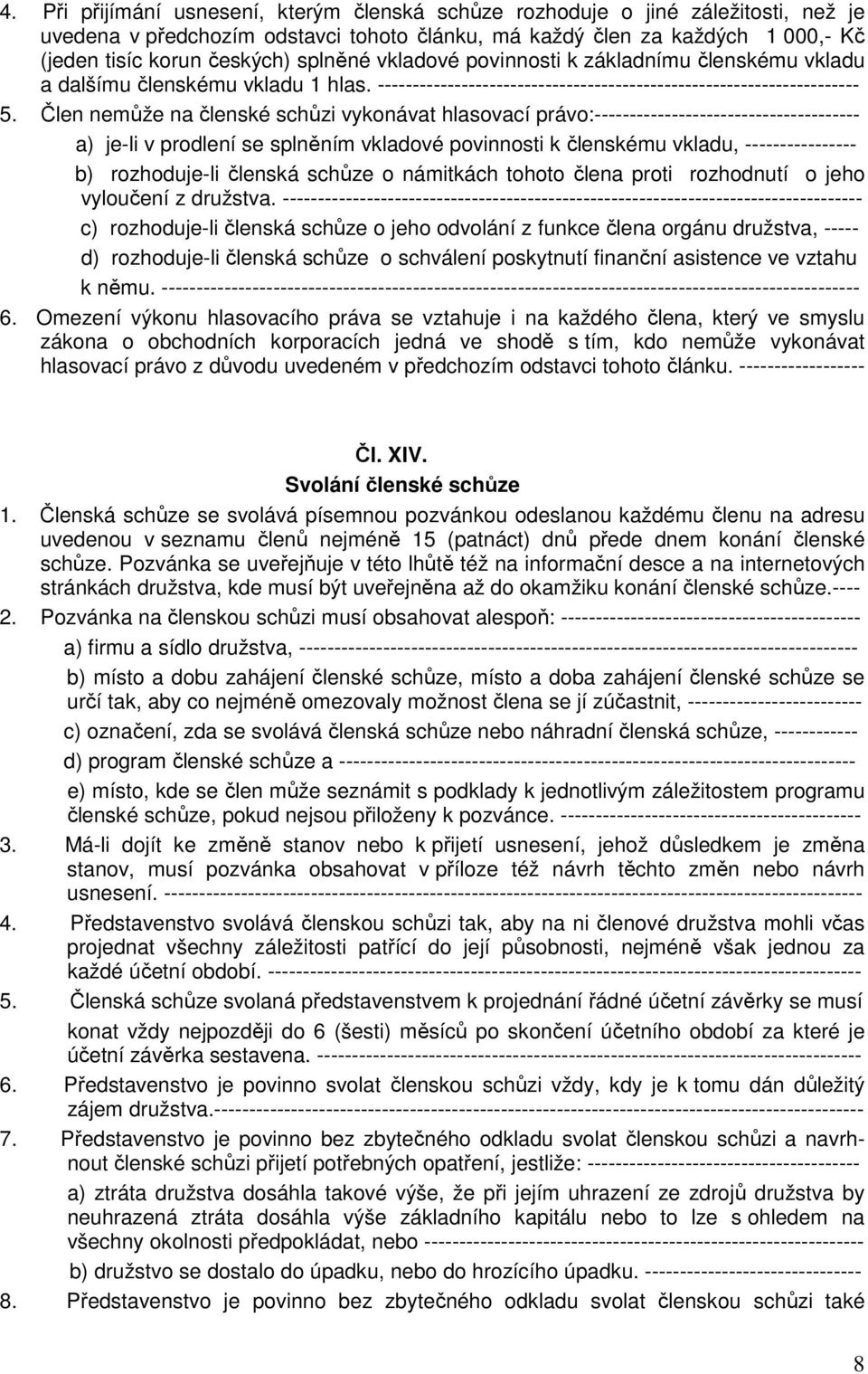 Člen nemůže na členské schůzi vykonávat hlasovací právo:-------------------------------------- a) je-li v prodlení se splněním vkladové povinnosti k členskému vkladu, ---------------- b) rozhoduje-li