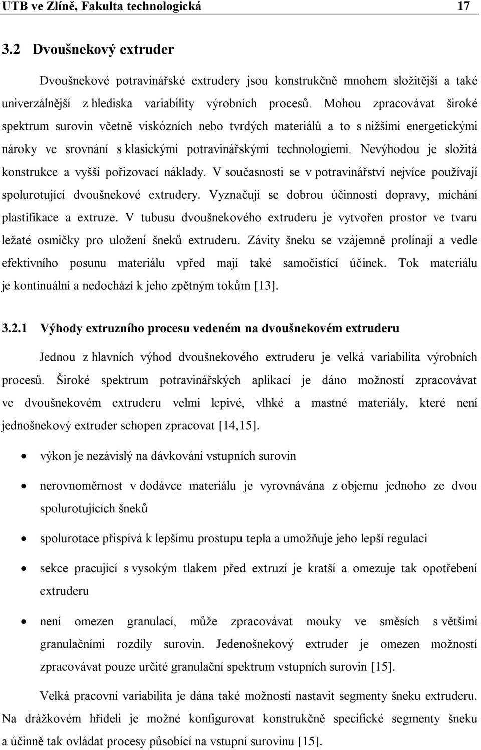 Nevýhodou je složitá konstrukce a vyšší pořizovací náklady. V současnosti se v potravinářství nejvíce používají spolurotující dvoušnekové extrudery.