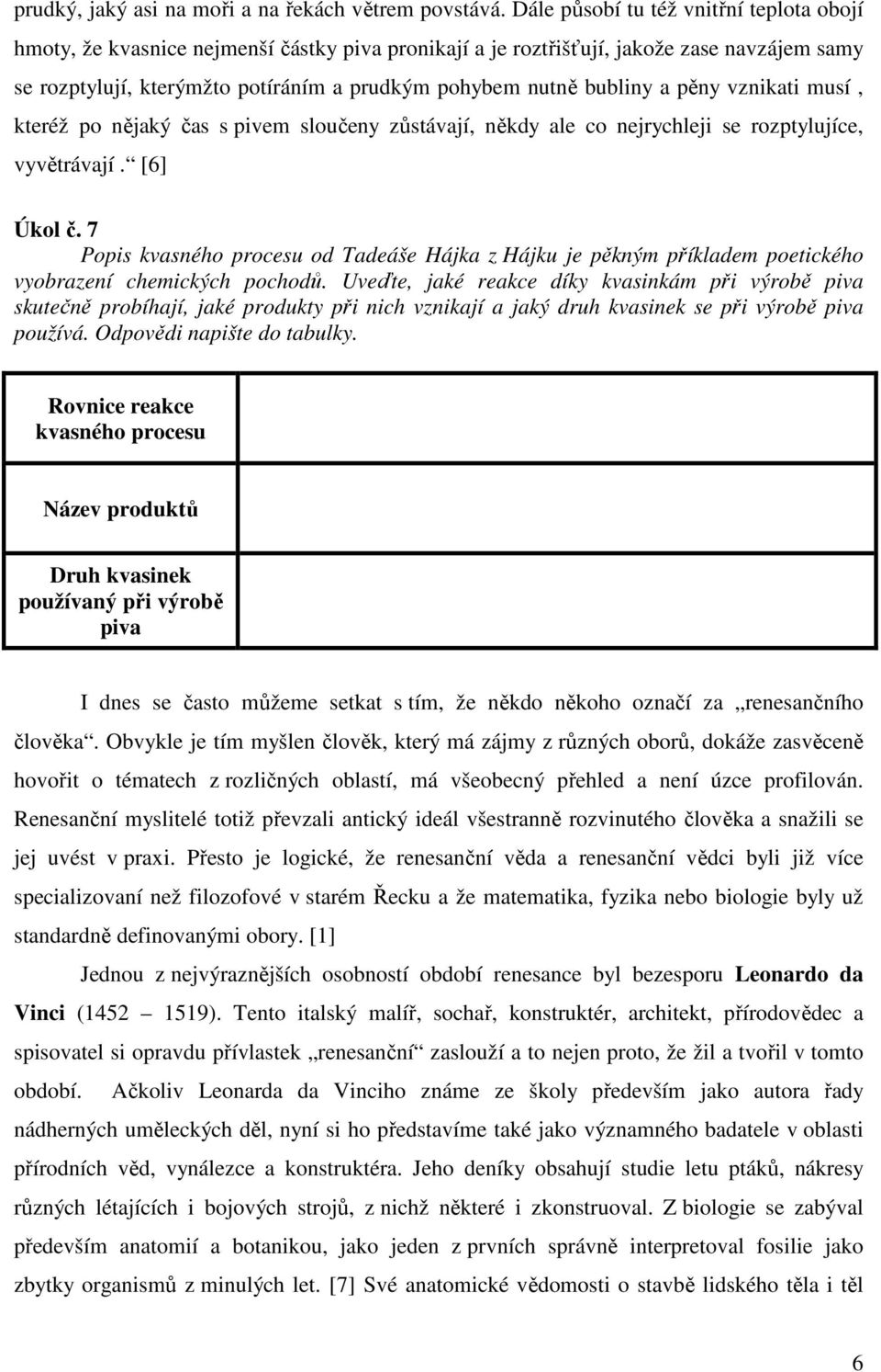 bubliny a pěny vznikati musí, kteréž po nějaký čas s pivem sloučeny zůstávají, někdy ale co nejrychleji se rozptylujíce, vyvětrávají. [6] Úkol č.