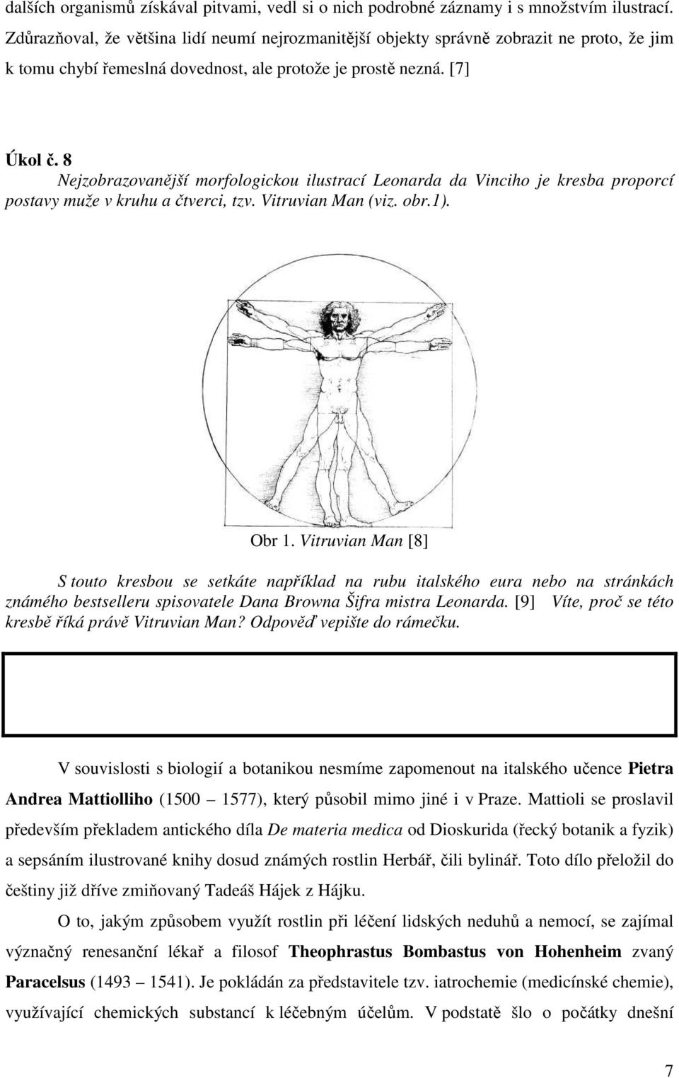 8 Nejzobrazovanější morfologickou ilustrací Leonarda da Vinciho je kresba proporcí postavy muže v kruhu a čtverci, tzv. Vitruvian Man (viz. obr.1). Obr 1.