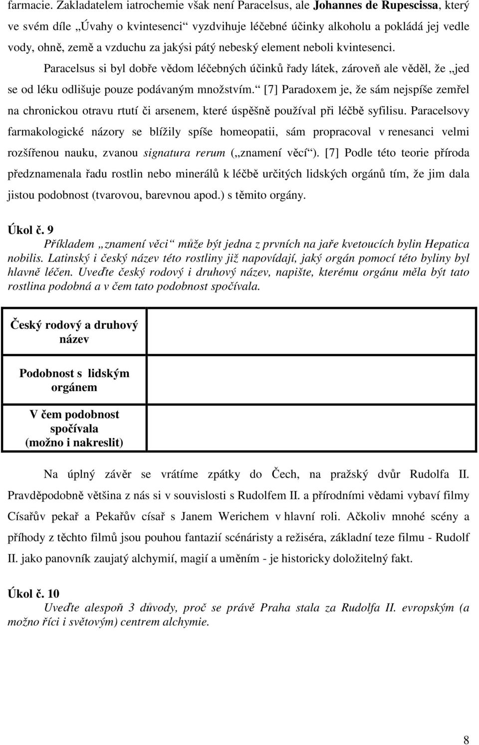 jakýsi pátý nebeský element neboli kvintesenci. Paracelsus si byl dobře vědom léčebných účinků řady látek, zároveň ale věděl, že jed se od léku odlišuje pouze podávaným množstvím.