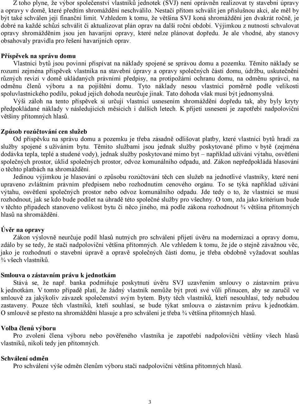 Vzhledem k tomu, že většina SVJ koná shromáždění jen dvakrát ročně, je dobré na každé schůzi schválit či aktualizovat plán oprav na další roční období.