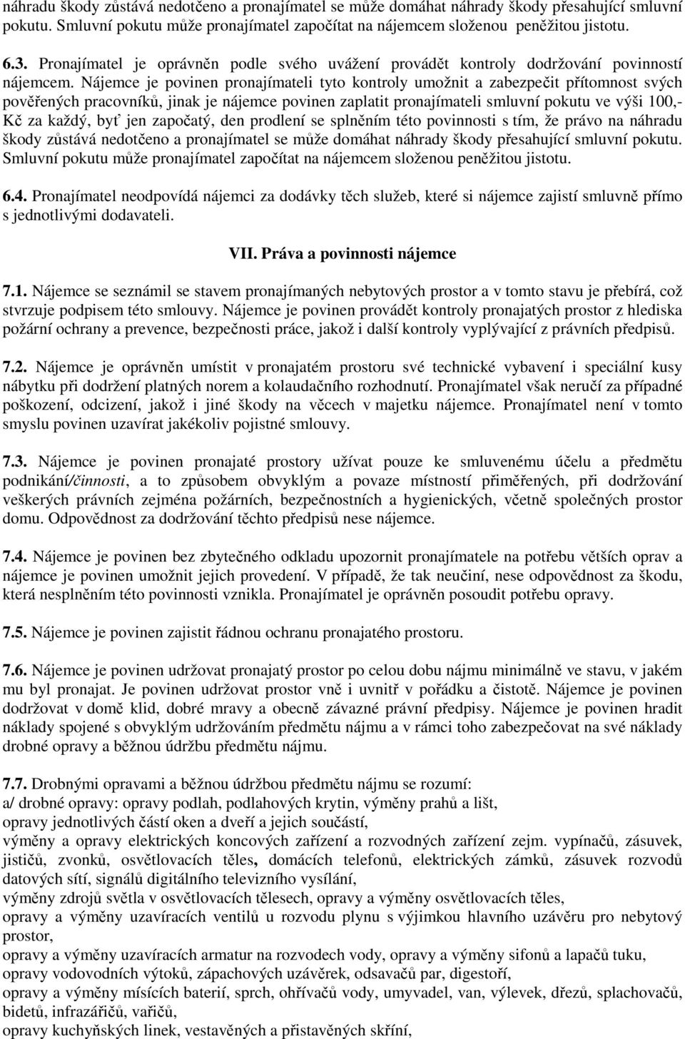 Nájemce je povinen pronajímateli tyto kontroly umožnit a zabezpečit přítomnost svých pověřených pracovníků, jinak je nájemce povinen zaplatit pronajímateli smluvní pokutu ve výši 100,- Kč za každý,