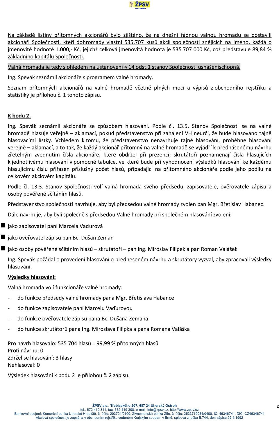 Valná hromada je tedy s ohledem na ustanovení 14 odst.1 stanov Společnosti usnášeníschopná. Ing. Spevák seznámil akcionáře s programem valné hromady.