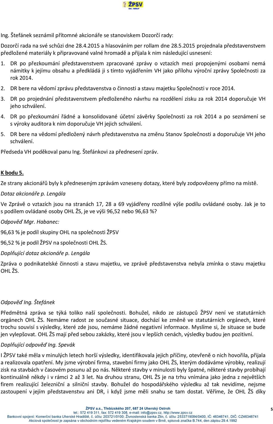 DR po přezkoumání představenstvem zpracované zprávy o vztazích mezi propojenými osobami nemá námitky k jejímu obsahu a předkládá ji s tímto vyjádřením VH jako přílohu výroční zprávy Společnosti za