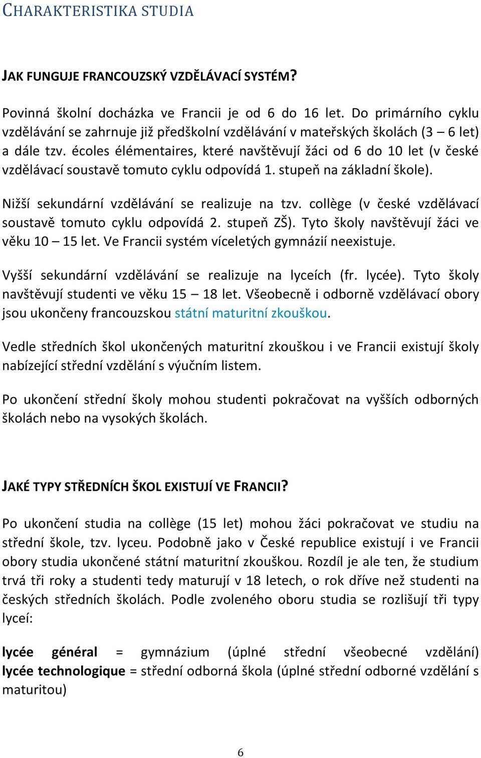 écoles élémentaires, které navštěvují žáci od 6 do 10 let (v české vzdělávací soustavě tomuto cyklu odpovídá 1. stupeň na základní škole). Nižší sekundární vzdělávání se realizuje na tzv.