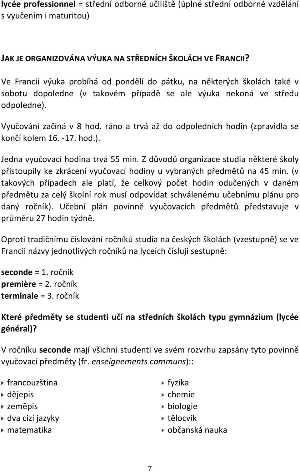 ráno a trvá až do odpoledních hodin (zpravidla se končí kolem 16. -17. hod.). Jedna vyučovací hodina trvá 55 min.