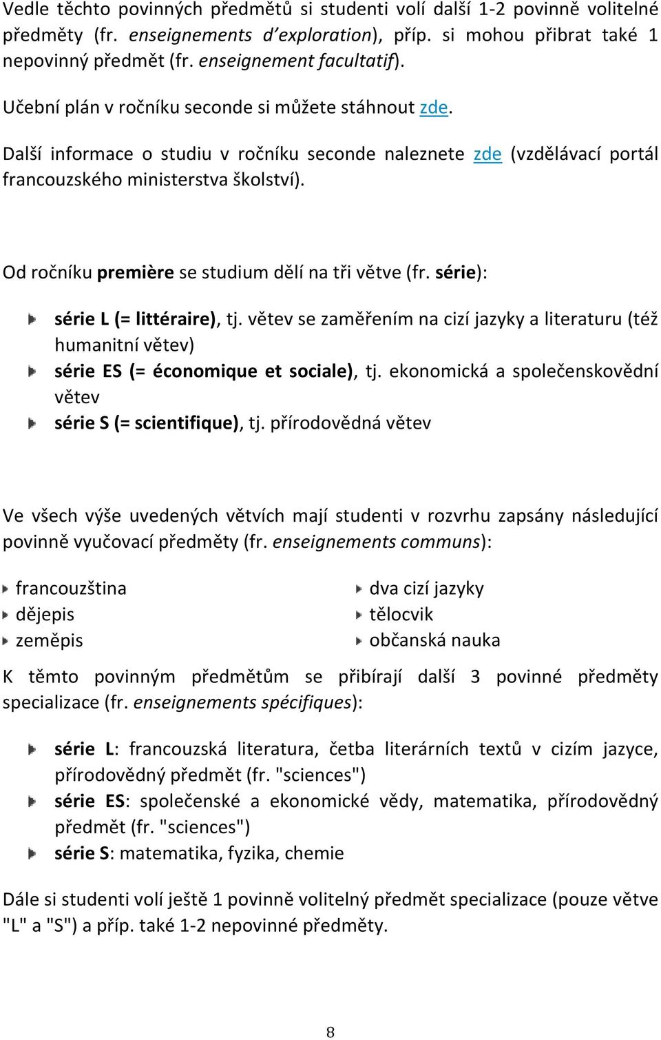 Od ročníku première se studium dělí na tři větve (fr. série): série L (= littéraire), tj. větev se zaměřením na cizí jazyky a literaturu (též humanitní větev) série ES (= économique et sociale), tj.