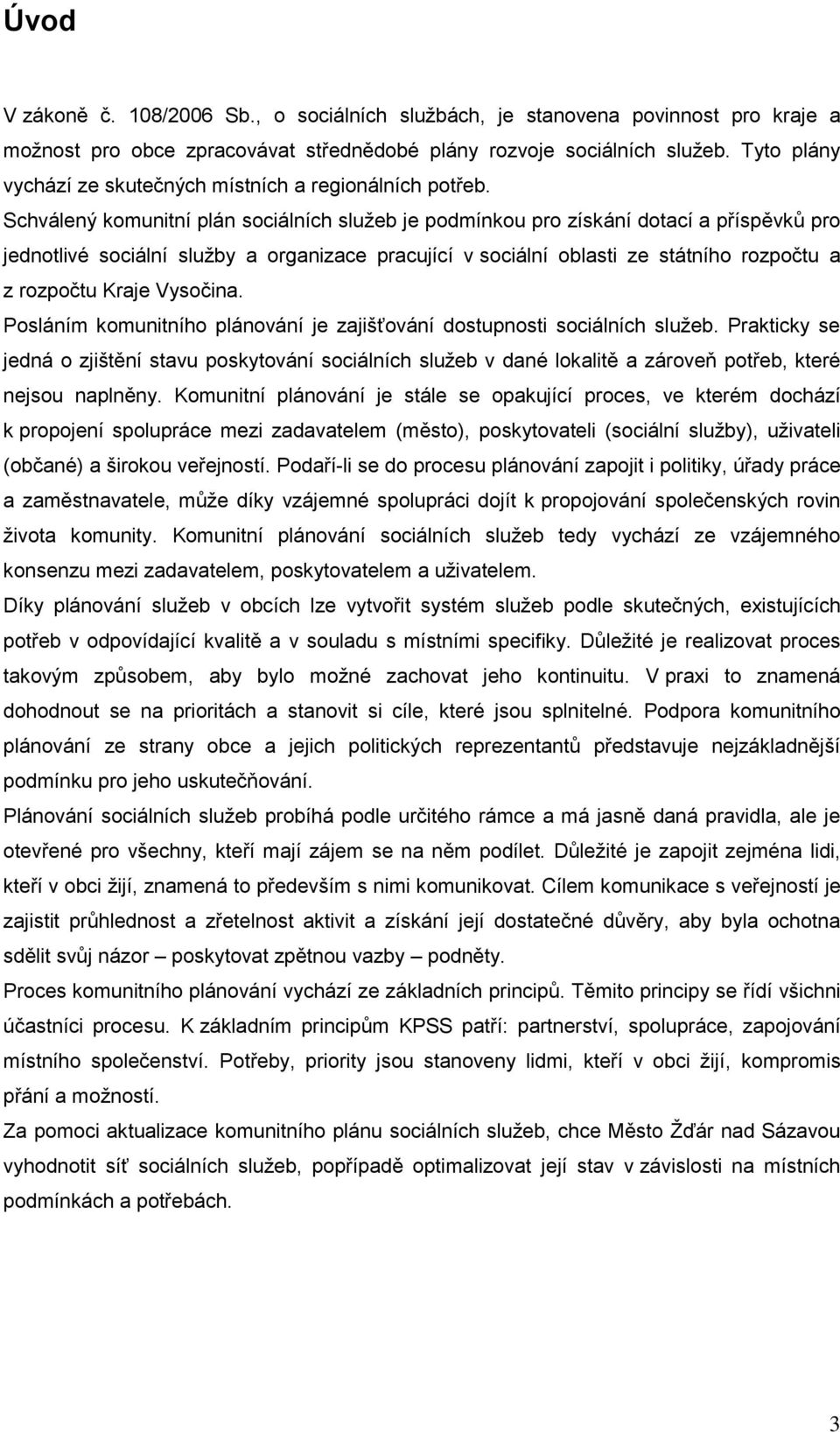 Schválený komunitní plán sociálních služeb je podmínkou pro získání dotací a příspěvků pro jednotlivé sociální služby a organizace pracující v sociální oblasti ze státního rozpočtu a z rozpočtu Kraje