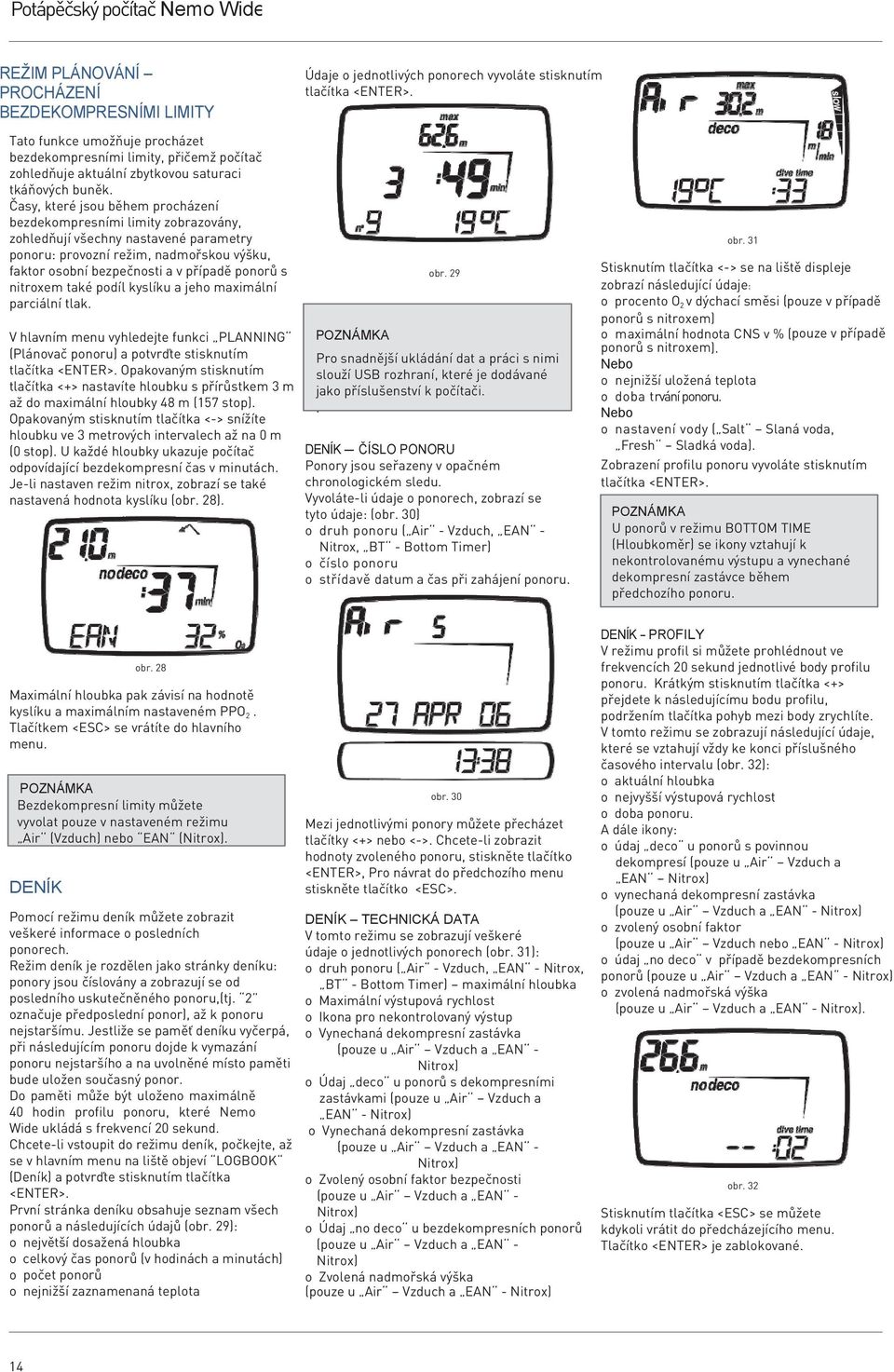 Časy, které jsou během procházení bezdekompresními limity zobrazovány, zohledňují všechny nastavené parametry ponoru: provozní režim, nadmořskou výšku, faktor osobní bezpečnosti a v případě ponorů s