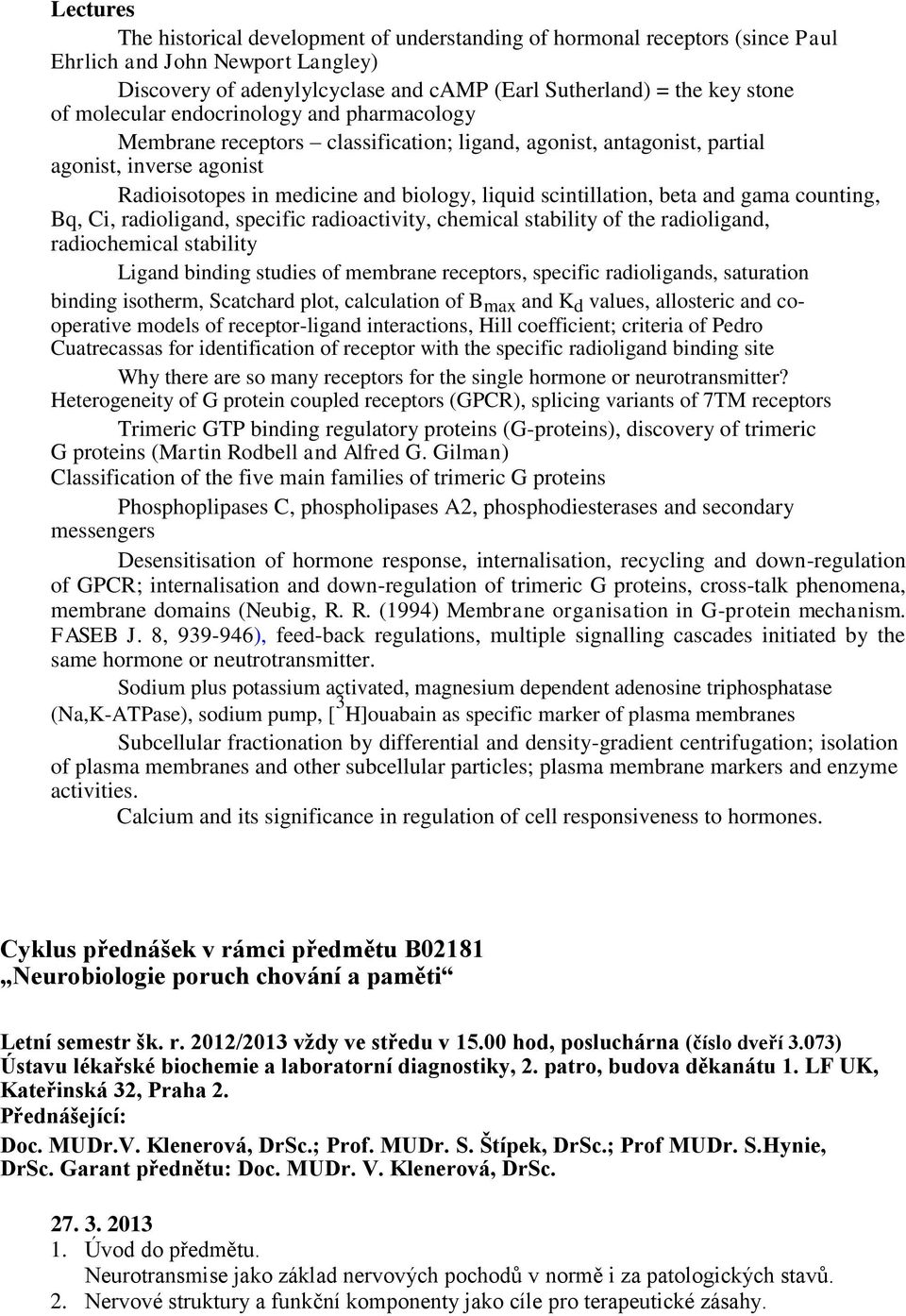 beta and gama counting, Bq, Ci, radioligand, specific radioactivity, chemical stability of the radioligand, radiochemical stability Ligand binding studies of membrane receptors, specific