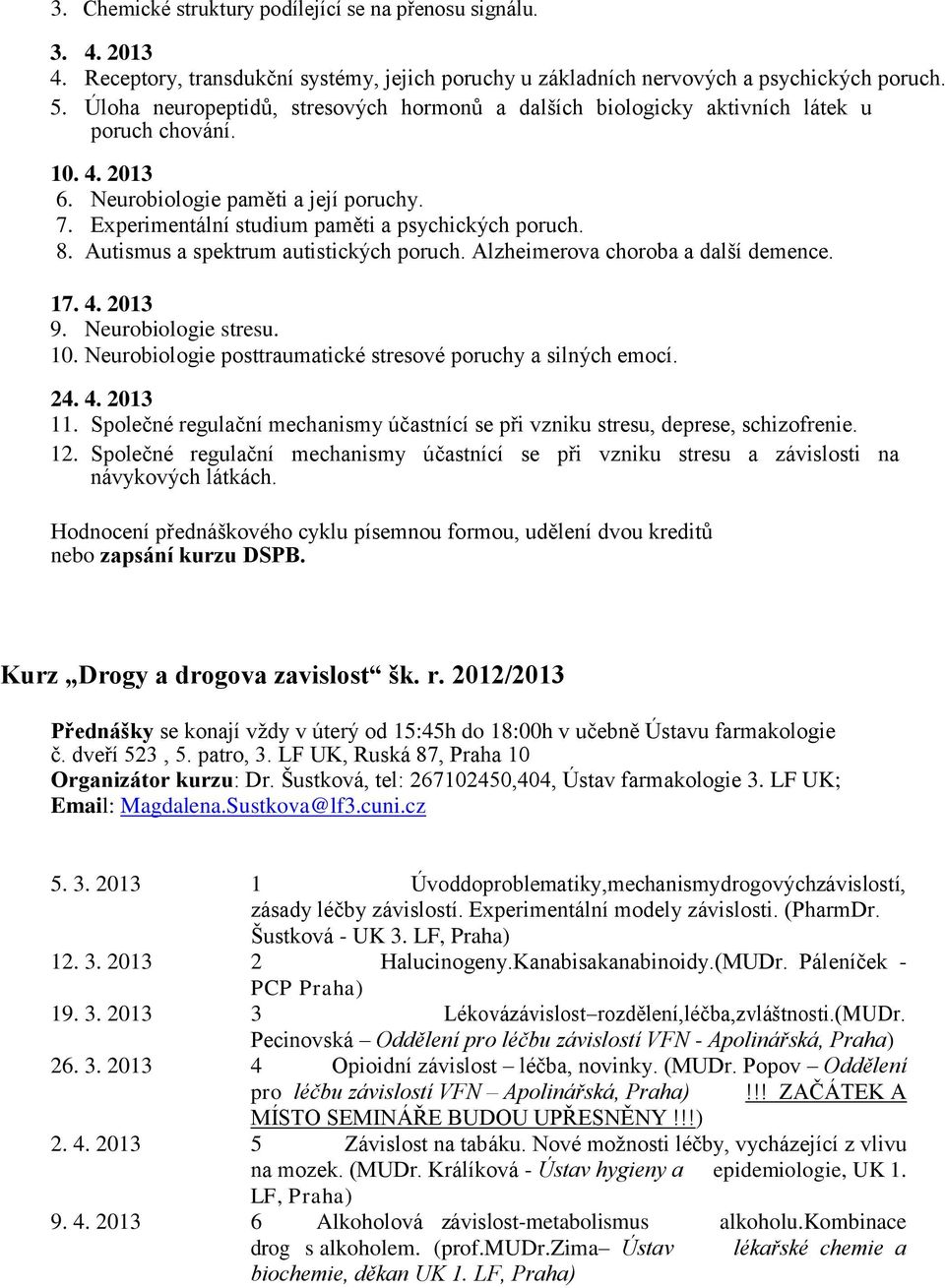 8. Autismus a spektrum autistických poruch. Alzheimerova choroba a další demence. 17. 4. 2013 9. Neurobiologie stresu. 10. Neurobiologie posttraumatické stresové poruchy a silných emocí. 24. 4. 2013 11.