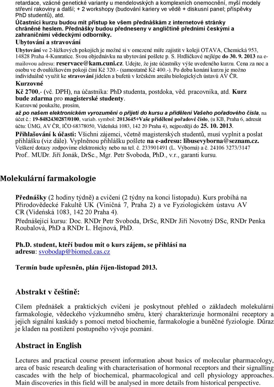 Ubytování a stravování Ubytování ve 2-lůžkových pokojích je možné si v omezené míře zajistit v koleji OTAVA, Chemická 953, 14828 Praha 4-Kunratice. Svou objednávku na ubytování pošlete p. S. Hrdličkové nejlépe do 30.